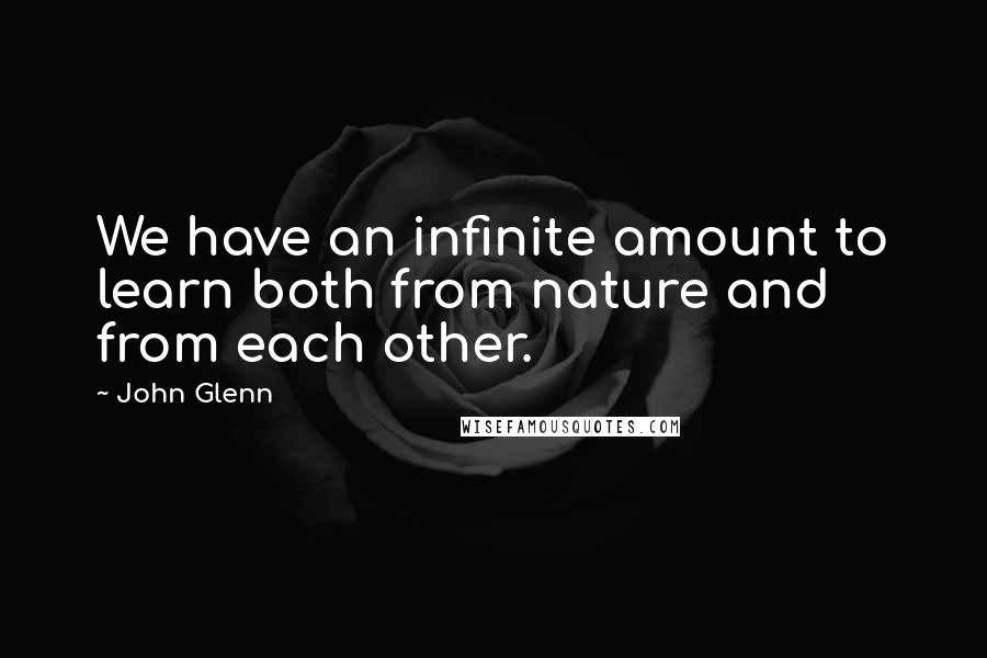 John Glenn Quotes: We have an infinite amount to learn both from nature and from each other.