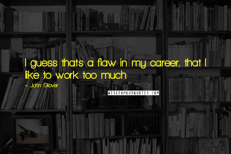 John Glover Quotes: I guess that's a flaw in my career, that I like to work too much.