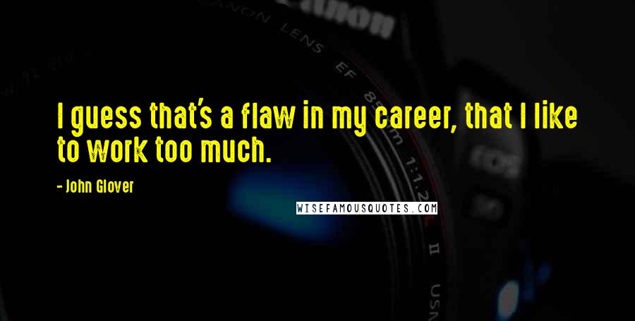 John Glover Quotes: I guess that's a flaw in my career, that I like to work too much.