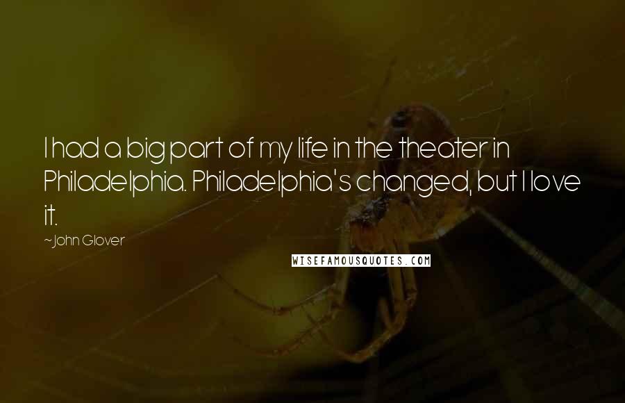 John Glover Quotes: I had a big part of my life in the theater in Philadelphia. Philadelphia's changed, but I love it.