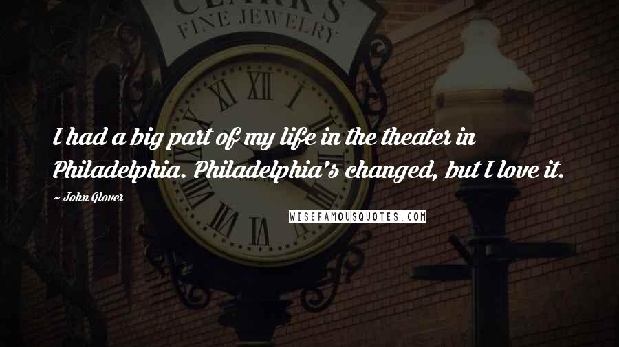 John Glover Quotes: I had a big part of my life in the theater in Philadelphia. Philadelphia's changed, but I love it.