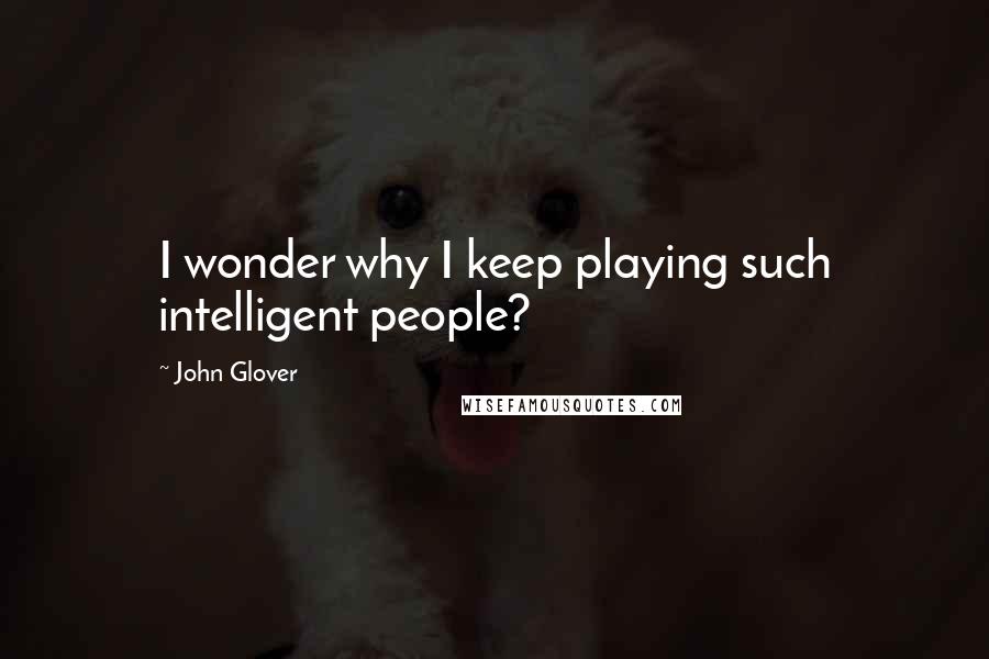 John Glover Quotes: I wonder why I keep playing such intelligent people?