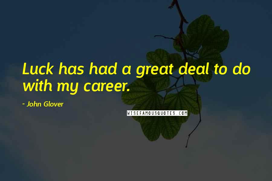 John Glover Quotes: Luck has had a great deal to do with my career.