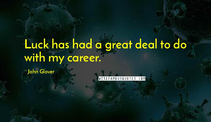 John Glover Quotes: Luck has had a great deal to do with my career.