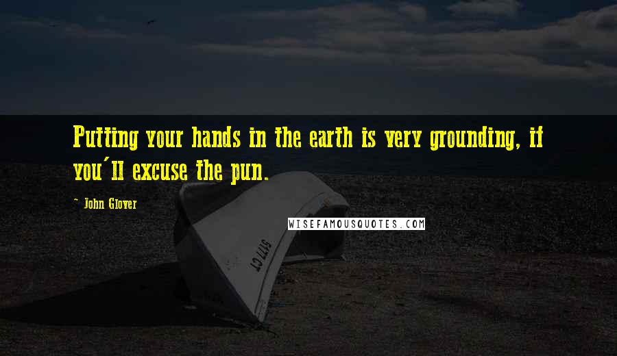 John Glover Quotes: Putting your hands in the earth is very grounding, if you'll excuse the pun.