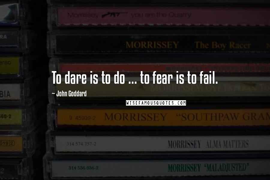 John Goddard Quotes: To dare is to do ... to fear is to fail.