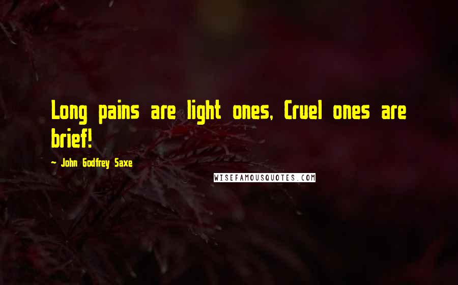 John Godfrey Saxe Quotes: Long pains are light ones, Cruel ones are brief!