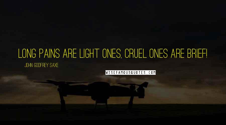 John Godfrey Saxe Quotes: Long pains are light ones, Cruel ones are brief!