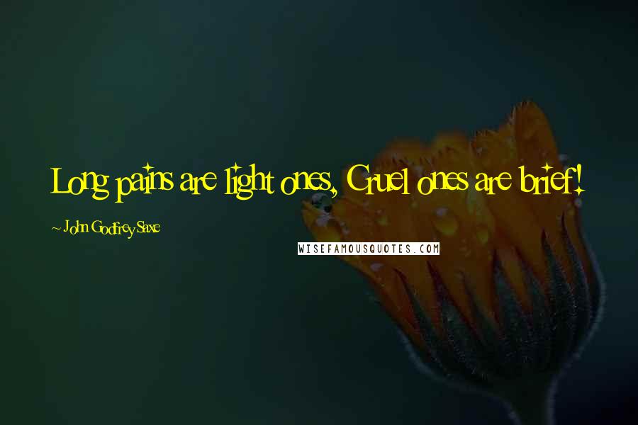 John Godfrey Saxe Quotes: Long pains are light ones, Cruel ones are brief!