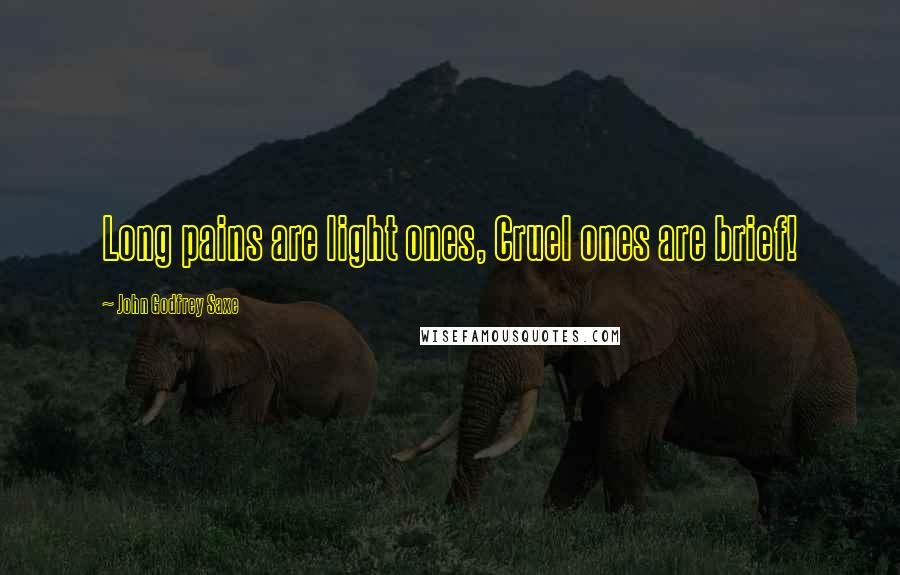 John Godfrey Saxe Quotes: Long pains are light ones, Cruel ones are brief!