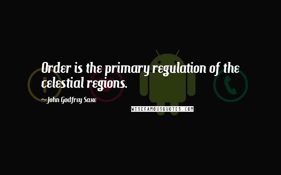 John Godfrey Saxe Quotes: Order is the primary regulation of the celestial regions.