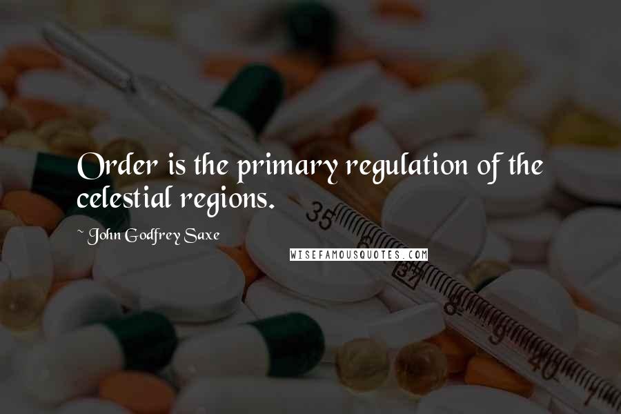 John Godfrey Saxe Quotes: Order is the primary regulation of the celestial regions.