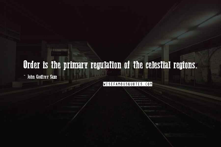 John Godfrey Saxe Quotes: Order is the primary regulation of the celestial regions.