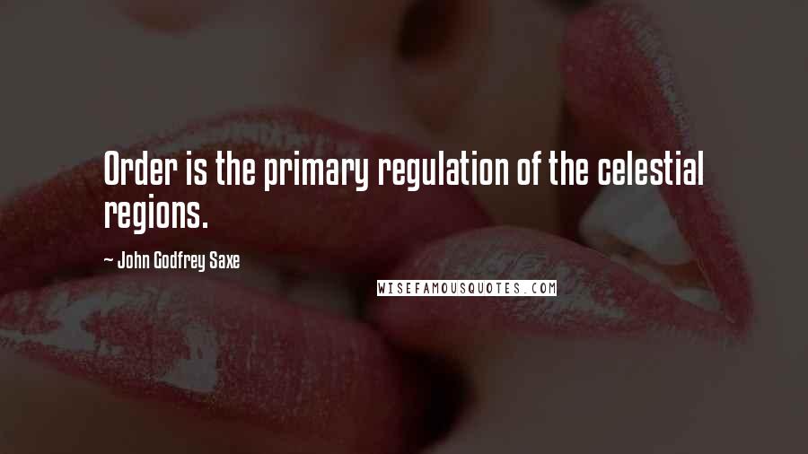 John Godfrey Saxe Quotes: Order is the primary regulation of the celestial regions.