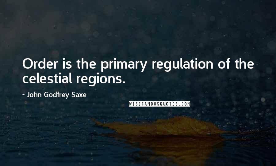 John Godfrey Saxe Quotes: Order is the primary regulation of the celestial regions.