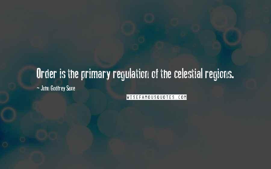 John Godfrey Saxe Quotes: Order is the primary regulation of the celestial regions.