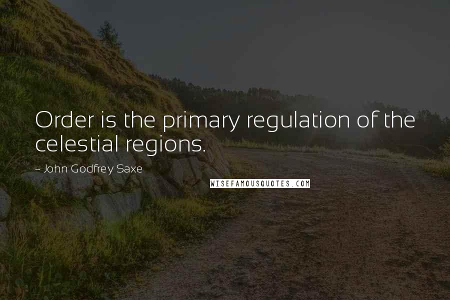 John Godfrey Saxe Quotes: Order is the primary regulation of the celestial regions.