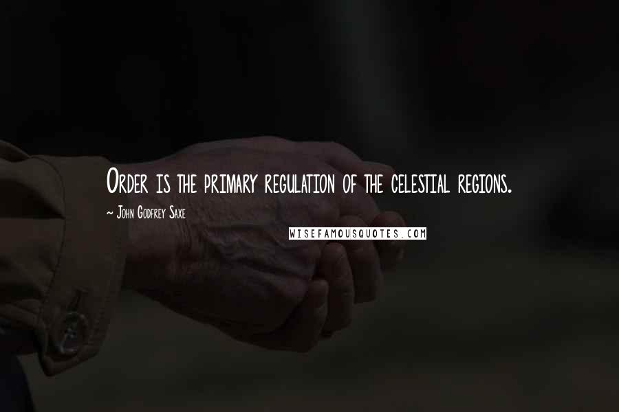 John Godfrey Saxe Quotes: Order is the primary regulation of the celestial regions.