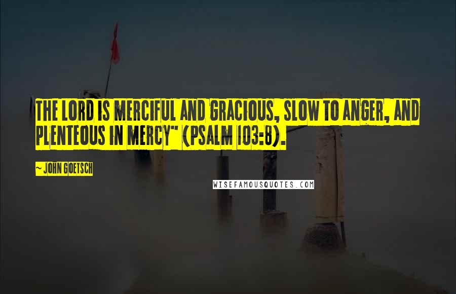 John Goetsch Quotes: The Lord is merciful and gracious, slow to anger, and plenteous in mercy" (Psalm 103:8).