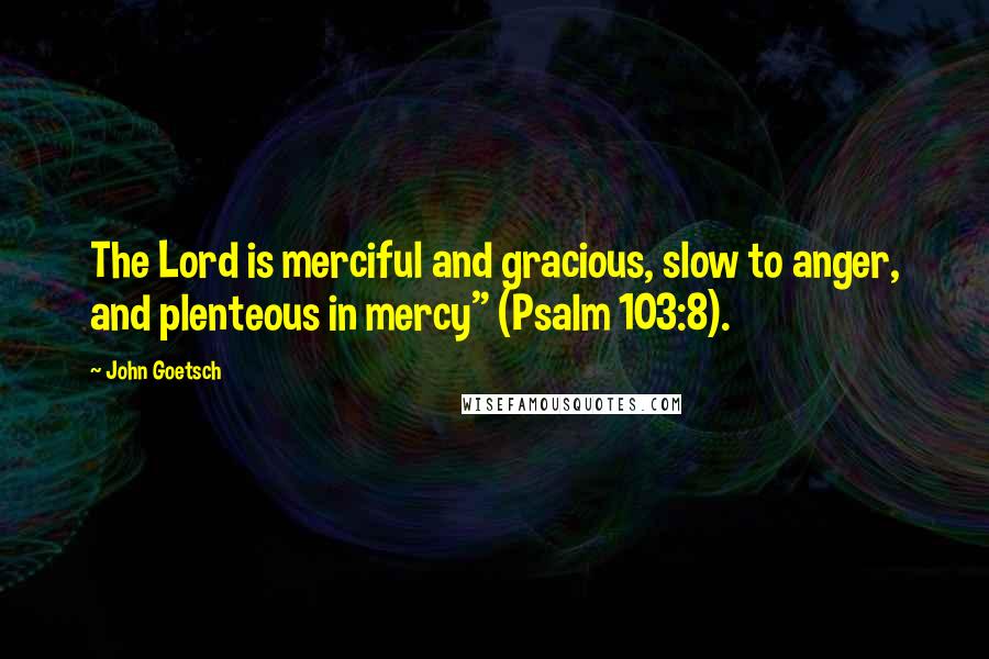 John Goetsch Quotes: The Lord is merciful and gracious, slow to anger, and plenteous in mercy" (Psalm 103:8).