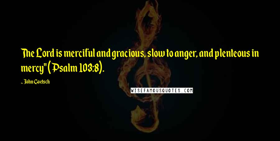 John Goetsch Quotes: The Lord is merciful and gracious, slow to anger, and plenteous in mercy" (Psalm 103:8).