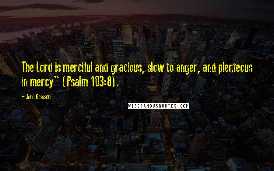 John Goetsch Quotes: The Lord is merciful and gracious, slow to anger, and plenteous in mercy" (Psalm 103:8).