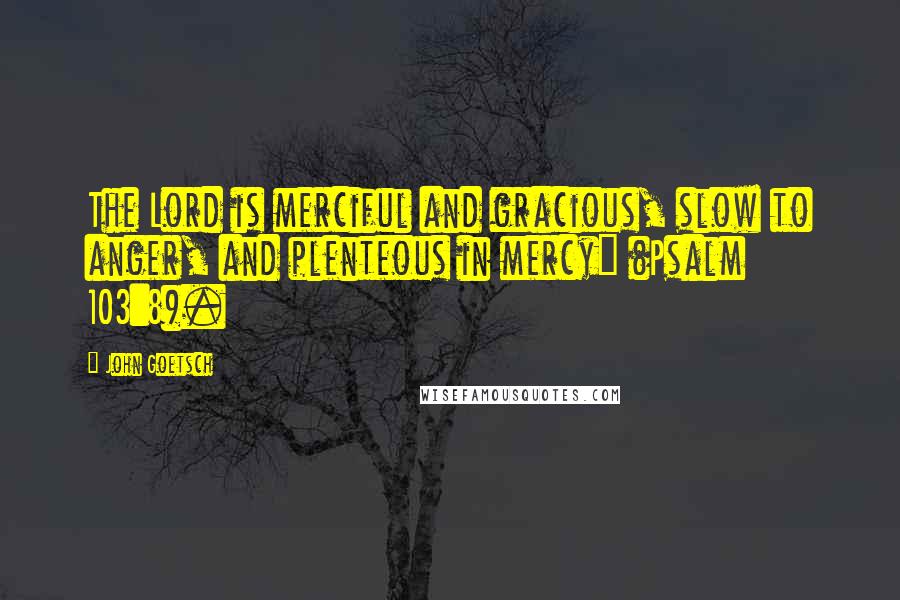 John Goetsch Quotes: The Lord is merciful and gracious, slow to anger, and plenteous in mercy" (Psalm 103:8).