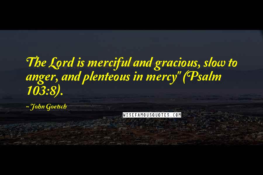 John Goetsch Quotes: The Lord is merciful and gracious, slow to anger, and plenteous in mercy" (Psalm 103:8).