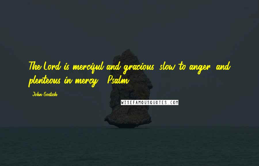 John Goetsch Quotes: The Lord is merciful and gracious, slow to anger, and plenteous in mercy" (Psalm 103:8).