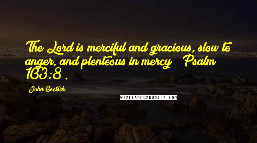 John Goetsch Quotes: The Lord is merciful and gracious, slow to anger, and plenteous in mercy" (Psalm 103:8).