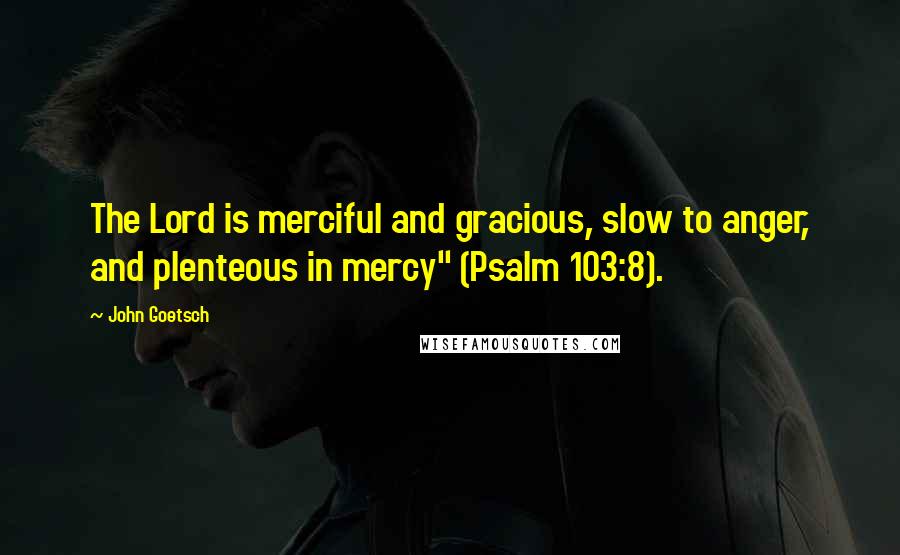 John Goetsch Quotes: The Lord is merciful and gracious, slow to anger, and plenteous in mercy" (Psalm 103:8).