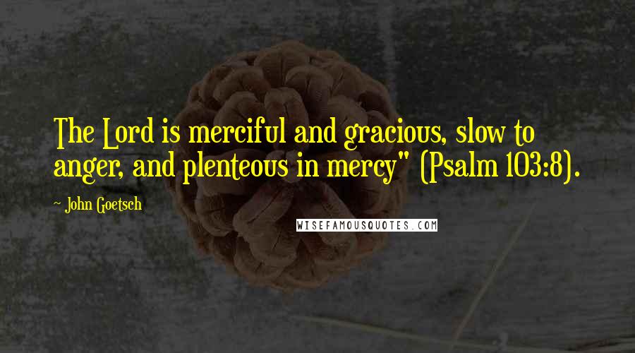 John Goetsch Quotes: The Lord is merciful and gracious, slow to anger, and plenteous in mercy" (Psalm 103:8).