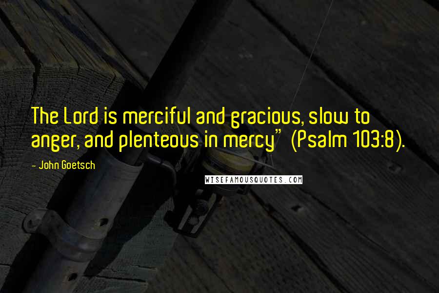 John Goetsch Quotes: The Lord is merciful and gracious, slow to anger, and plenteous in mercy" (Psalm 103:8).