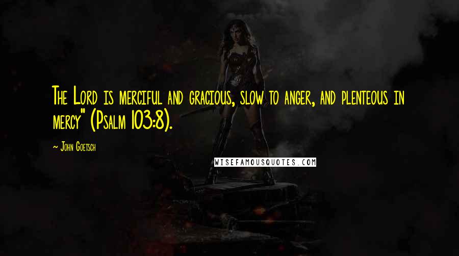 John Goetsch Quotes: The Lord is merciful and gracious, slow to anger, and plenteous in mercy" (Psalm 103:8).