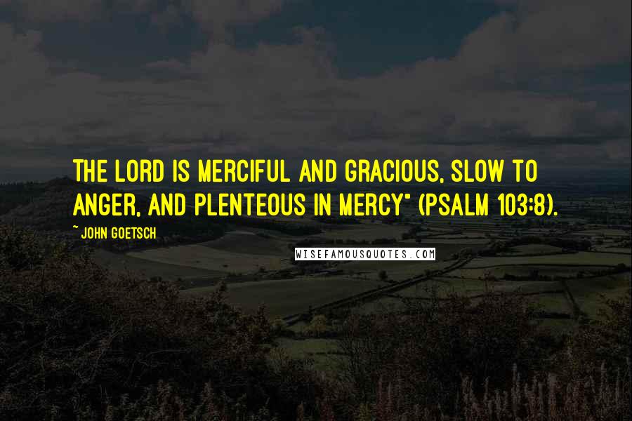 John Goetsch Quotes: The Lord is merciful and gracious, slow to anger, and plenteous in mercy" (Psalm 103:8).