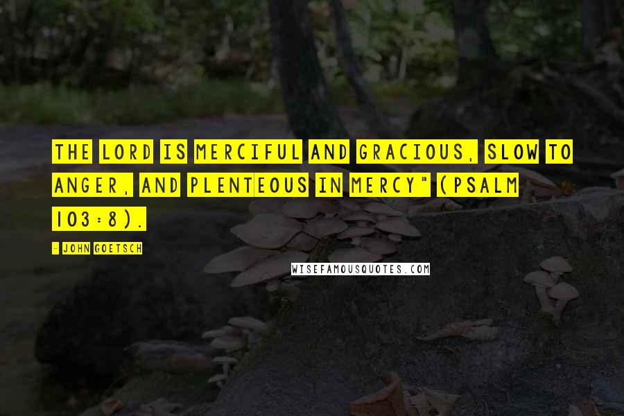 John Goetsch Quotes: The Lord is merciful and gracious, slow to anger, and plenteous in mercy" (Psalm 103:8).