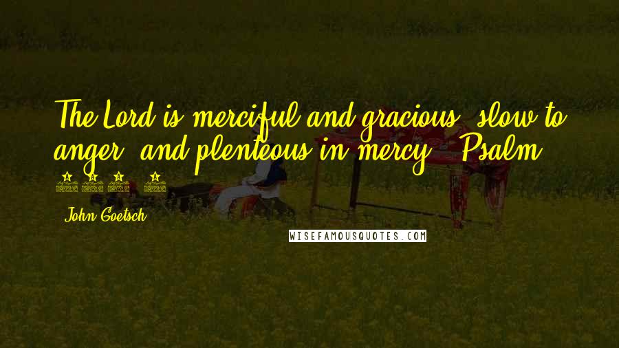 John Goetsch Quotes: The Lord is merciful and gracious, slow to anger, and plenteous in mercy" (Psalm 103:8).