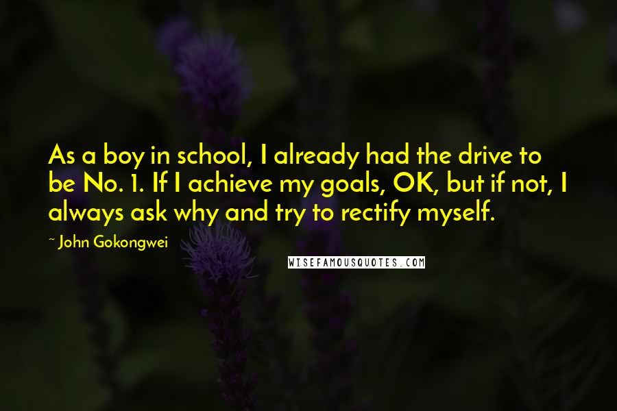 John Gokongwei Quotes: As a boy in school, I already had the drive to be No. 1. If I achieve my goals, OK, but if not, I always ask why and try to rectify myself.