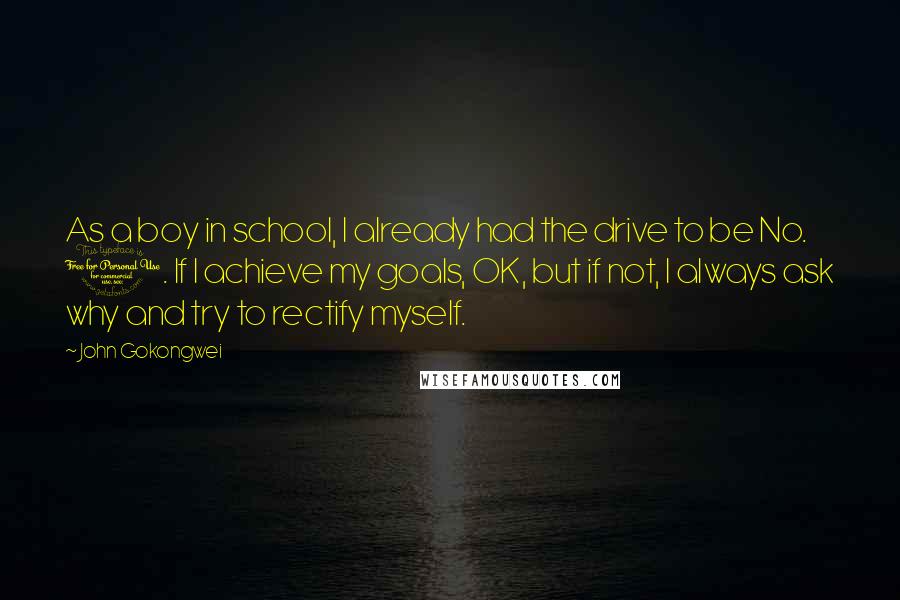 John Gokongwei Quotes: As a boy in school, I already had the drive to be No. 1. If I achieve my goals, OK, but if not, I always ask why and try to rectify myself.