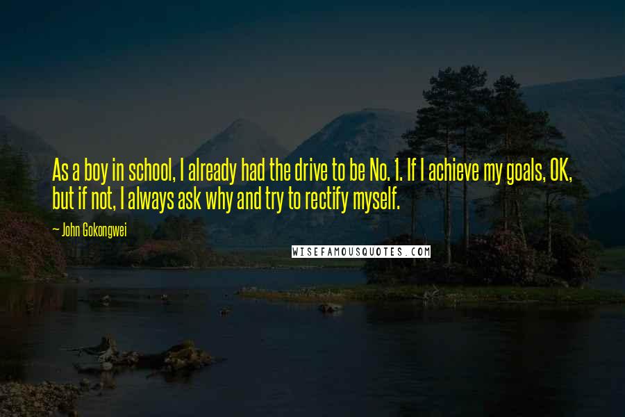 John Gokongwei Quotes: As a boy in school, I already had the drive to be No. 1. If I achieve my goals, OK, but if not, I always ask why and try to rectify myself.