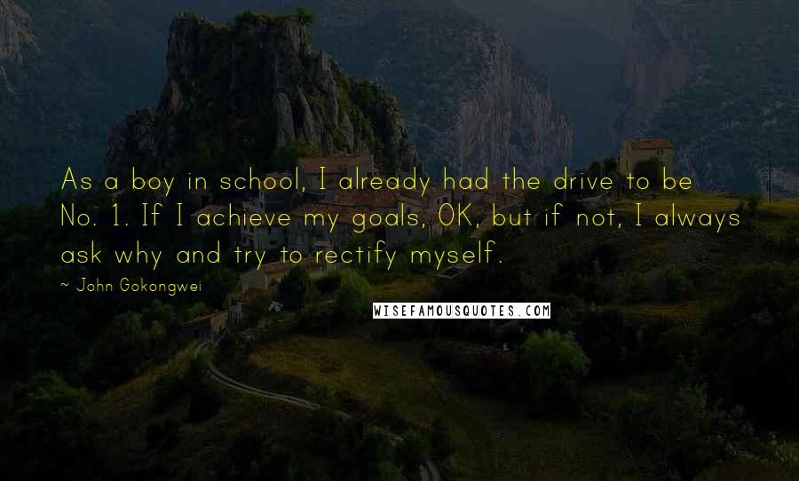 John Gokongwei Quotes: As a boy in school, I already had the drive to be No. 1. If I achieve my goals, OK, but if not, I always ask why and try to rectify myself.