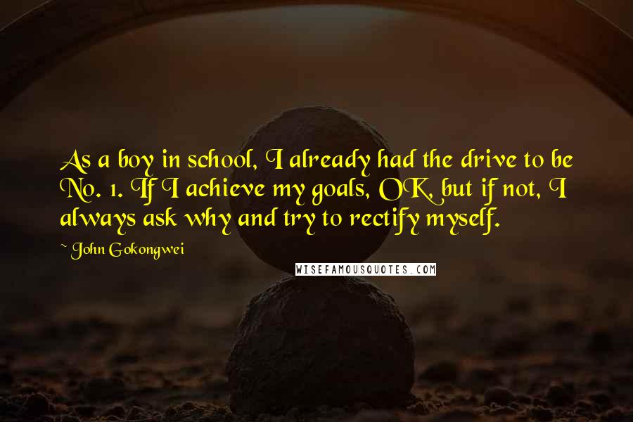 John Gokongwei Quotes: As a boy in school, I already had the drive to be No. 1. If I achieve my goals, OK, but if not, I always ask why and try to rectify myself.