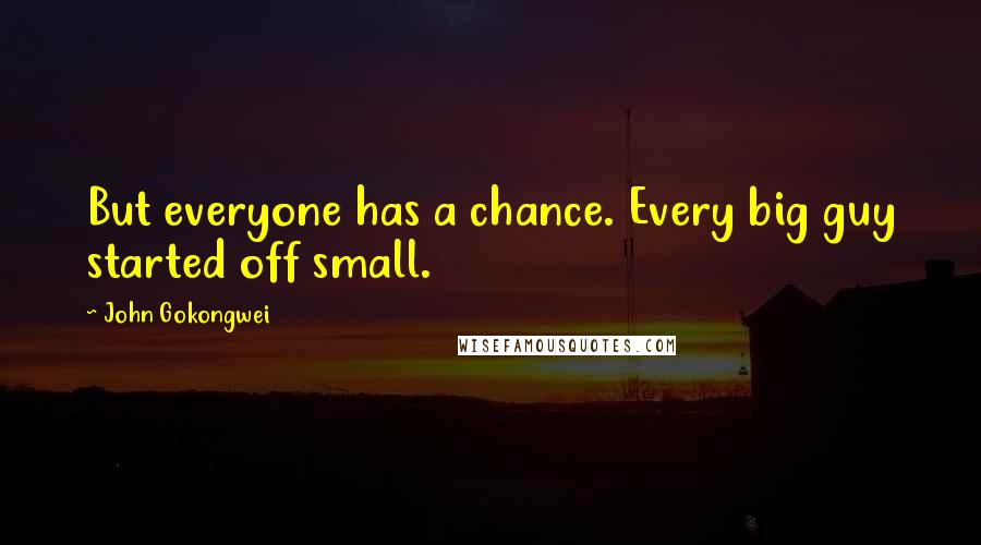 John Gokongwei Quotes: But everyone has a chance. Every big guy started off small.