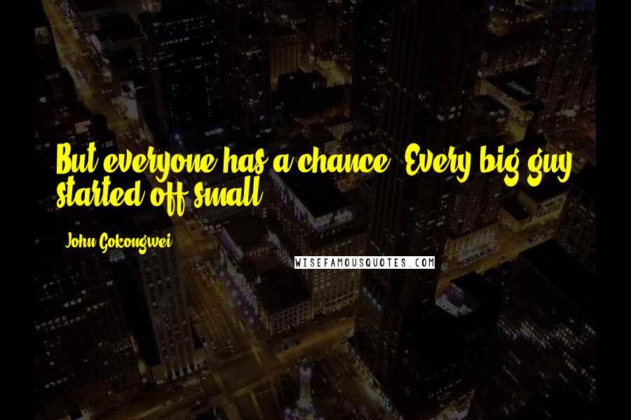 John Gokongwei Quotes: But everyone has a chance. Every big guy started off small.