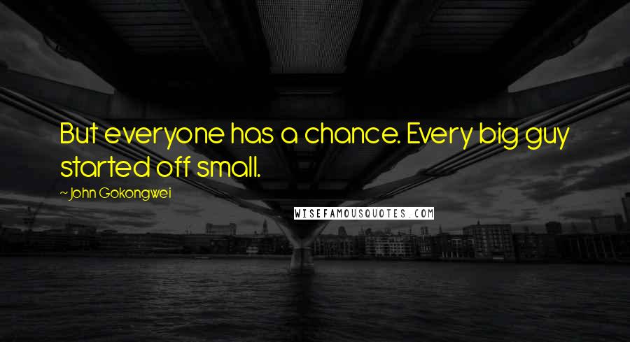 John Gokongwei Quotes: But everyone has a chance. Every big guy started off small.