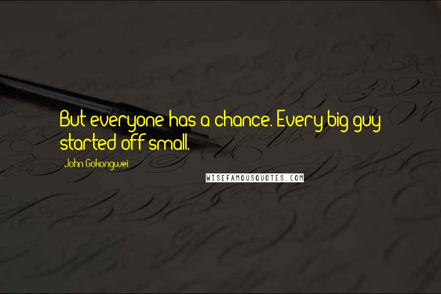 John Gokongwei Quotes: But everyone has a chance. Every big guy started off small.