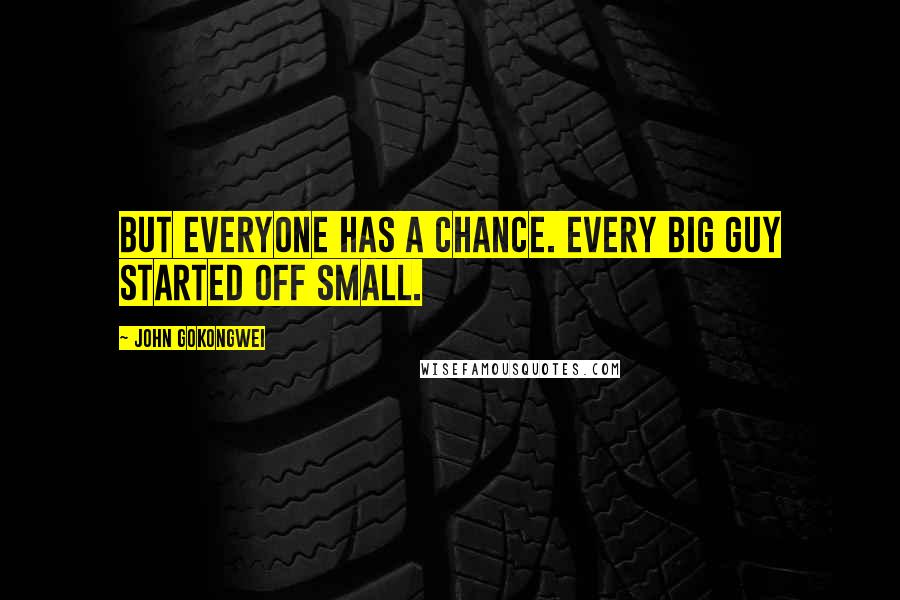 John Gokongwei Quotes: But everyone has a chance. Every big guy started off small.