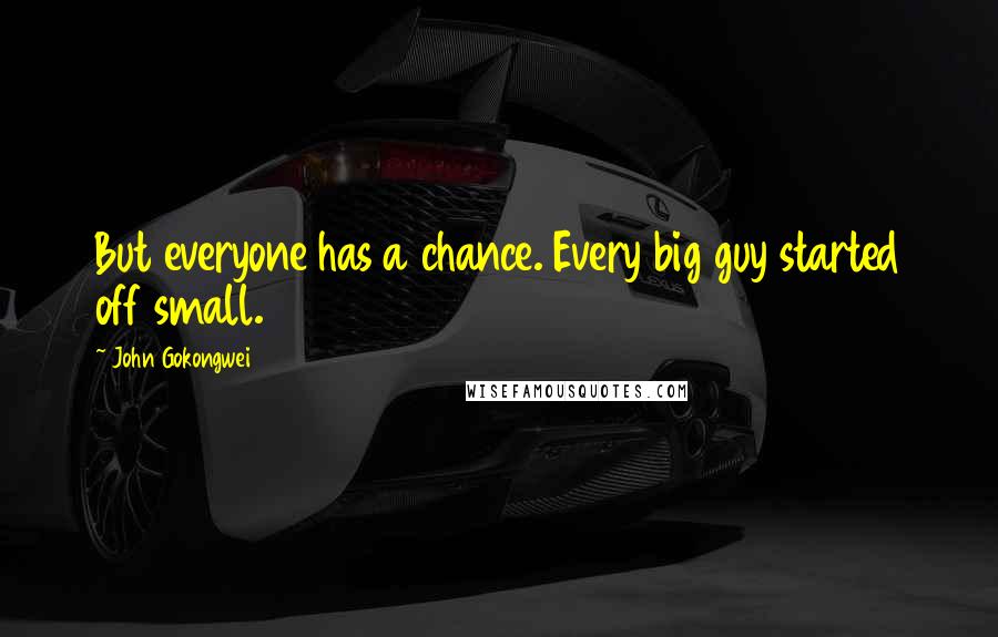 John Gokongwei Quotes: But everyone has a chance. Every big guy started off small.