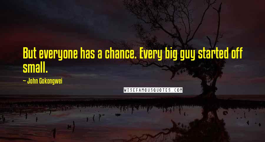 John Gokongwei Quotes: But everyone has a chance. Every big guy started off small.