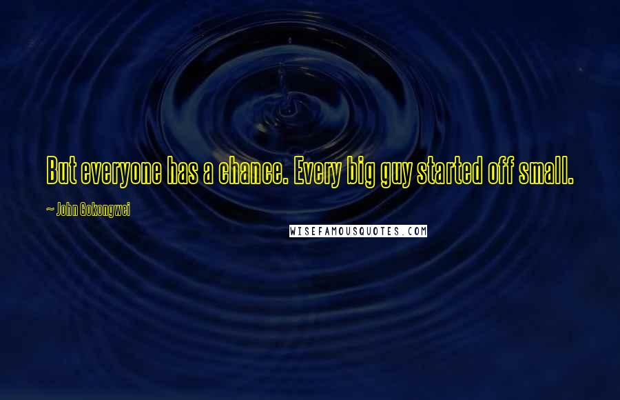 John Gokongwei Quotes: But everyone has a chance. Every big guy started off small.